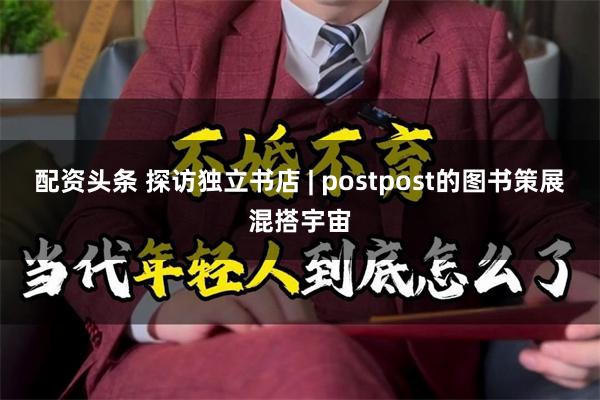 配资头条 探访独立书店 | postpost的图书策展混搭宇宙