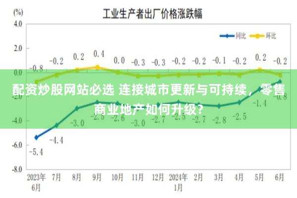 配资炒股网站必选 连接城市更新与可持续，零售商业地产如何升级？