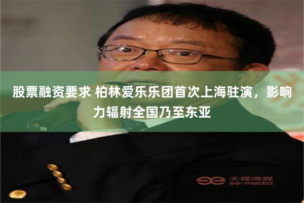 股票融资要求 柏林爱乐乐团首次上海驻演，影响力辐射全国乃至东亚