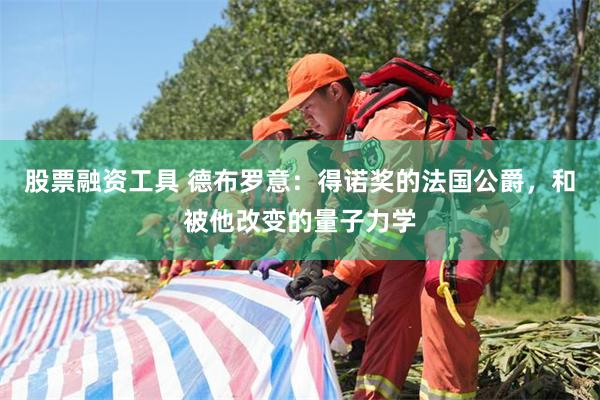 股票融资工具 德布罗意：得诺奖的法国公爵，和被他改变的量子力学