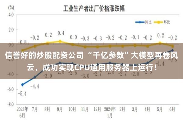 信誉好的炒股配资公司 “千亿参数”大模型再卷风云，成功实现CPU通用服务器上运行！