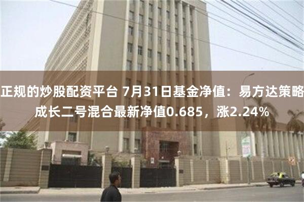 正规的炒股配资平台 7月31日基金净值：易方达策略成长二号混合最新净值0.685，涨2.24%