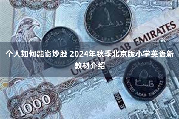 个人如何融资炒股 2024年秋季北京版小学英语新教材介绍