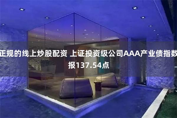 正规的线上炒股配资 上证投资级公司AAA产业债指数报137.54点