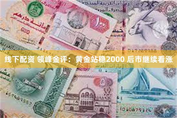 线下配资 领峰金评：黄金站稳2000 后市继续看涨