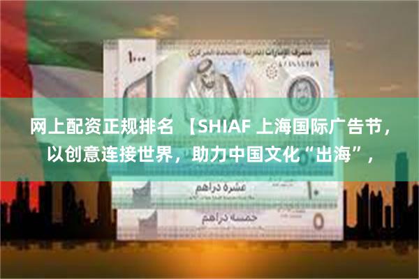 网上配资正规排名 【SHIAF 上海国际广告节，以创意连接世界，助力中国文化“出海”，