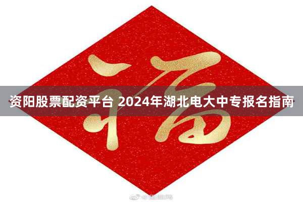 资阳股票配资平台 2024年湖北电大中专报名指南