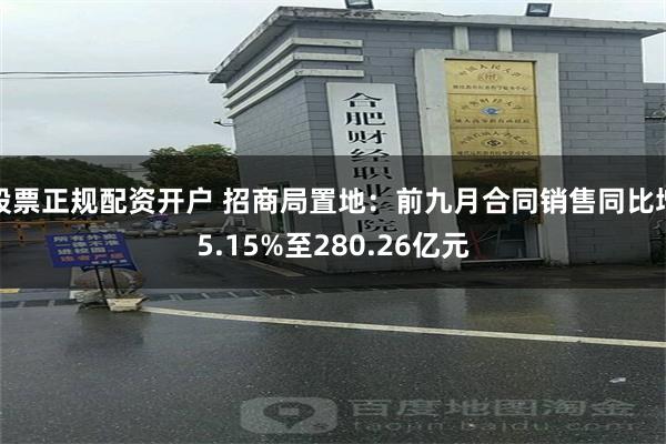 股票正规配资开户 招商局置地：前九月合同销售同比增5.15%至280.26亿元