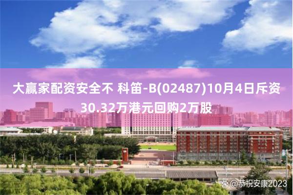 大赢家配资安全不 科笛-B(02487)10月4日斥资30.32万港元回购2万股