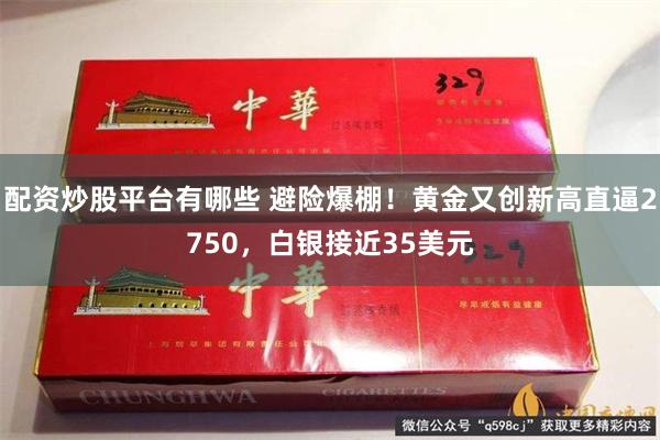 配资炒股平台有哪些 避险爆棚！黄金又创新高直逼2750，白银接近35美元