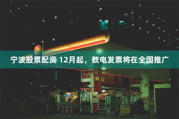 宁波股票配资 12月起，数电发票将在全国推广