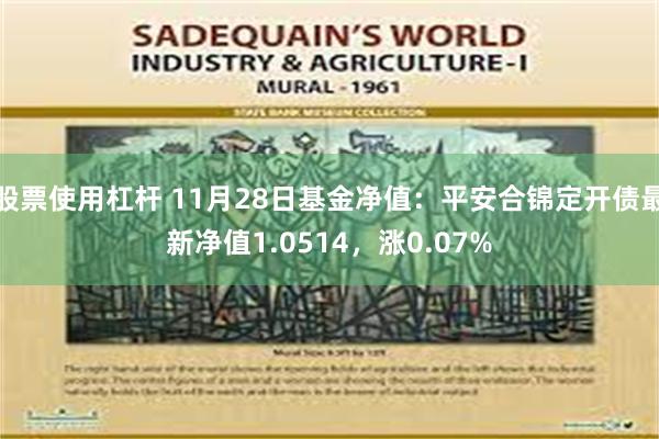 股票使用杠杆 11月28日基金净值：平安合锦定开债最新净值1.0514，涨0.07%