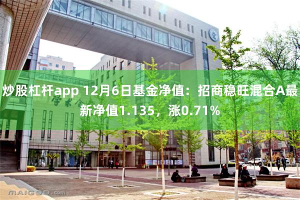 炒股杠杆app 12月6日基金净值：招商稳旺混合A最新净值1.135，涨0.71%