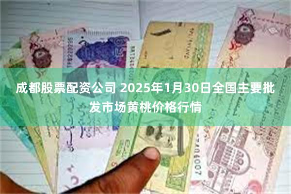 成都股票配资公司 2025年1月30日全国主要批发市场黄桃价格行情