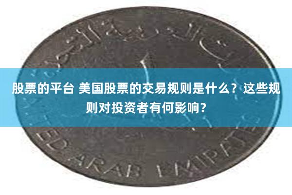 股票的平台 美国股票的交易规则是什么？这些规则对投资者有何影响？