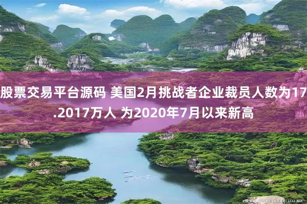 股票交易平台源码 美国2月挑战者企业裁员人数为17.2017万人 为2020年7月以来新高